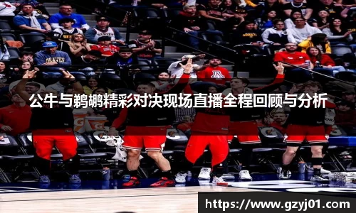 公牛与鹈鹕精彩对决现场直播全程回顾与分析