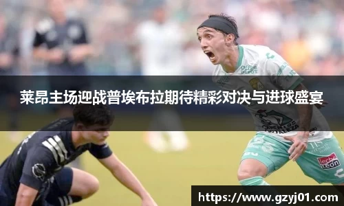 莱昂主场迎战普埃布拉期待精彩对决与进球盛宴