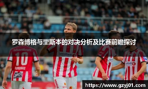 罗森博格与里斯本的对决分析及比赛前瞻探讨