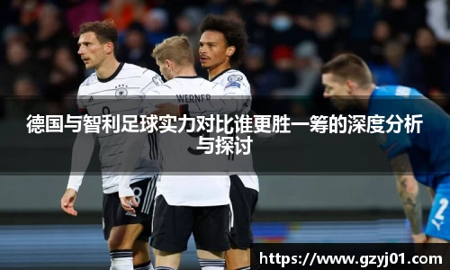 德国与智利足球实力对比谁更胜一筹的深度分析与探讨