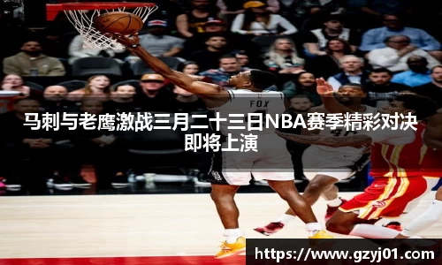 马刺与老鹰激战三月二十三日NBA赛季精彩对决即将上演